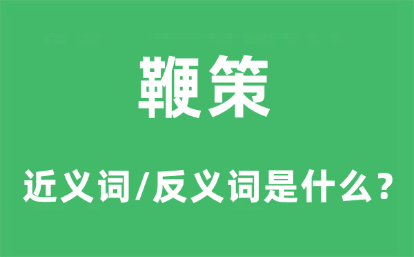 鞭策的近义词和反义词是什么,鞭策是什么意思