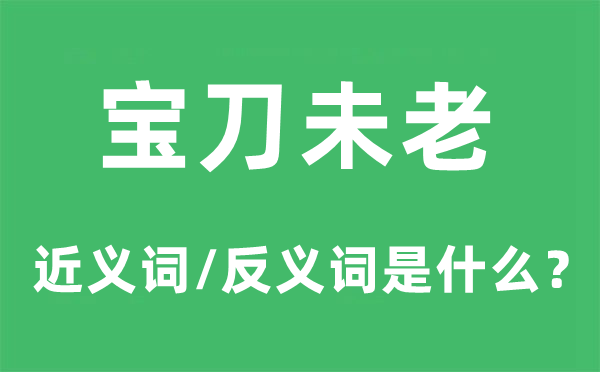 宝刀未老的近义词和反义词是什么,宝刀未老是什么意思