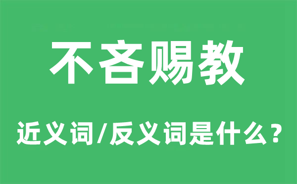 不吝赐教的近义词和反义词是什么,不吝赐教是什么意思