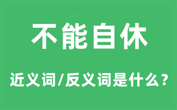 不能自休的近义词和反义词是什么,不能自休是什么意思