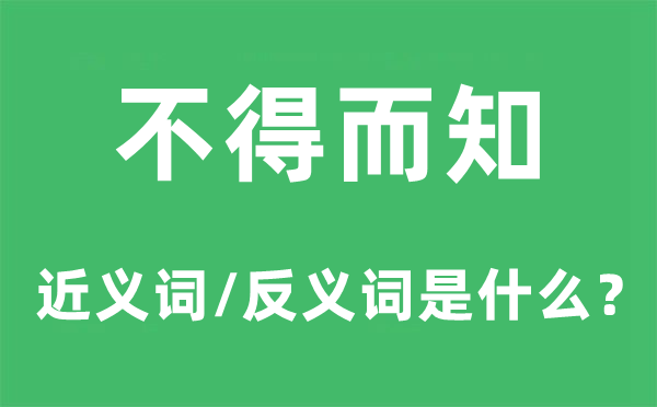 不得而知的近义词和反义词是什么,不得而知是什么意思