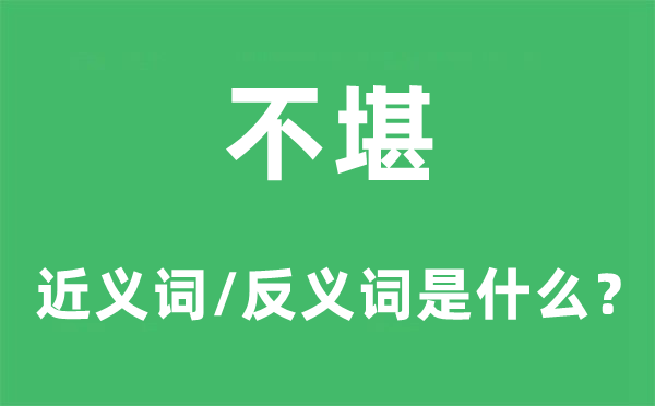 不堪的近义词和反义词是什么,不堪是什么意思