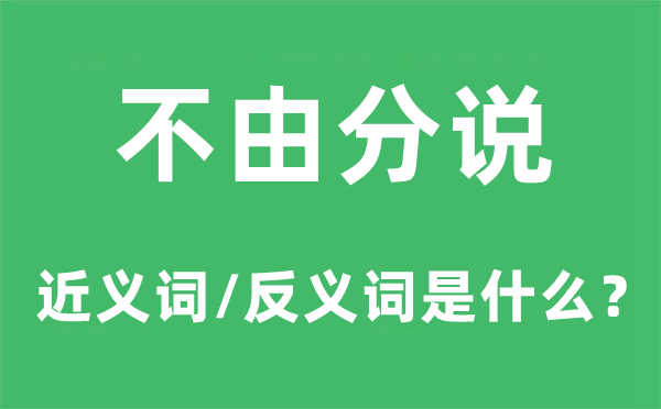 不由分说的近义词和反义词是什么,不由分说是什么意思