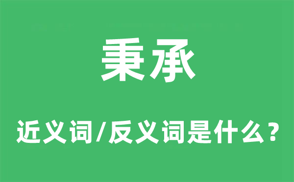 秉承的近义词和反义词是什么,秉承是什么意思