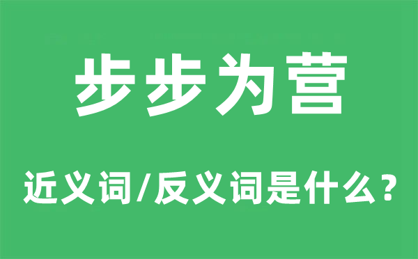 步步为营的近义词和反义词是什么,步步为营是什么意思