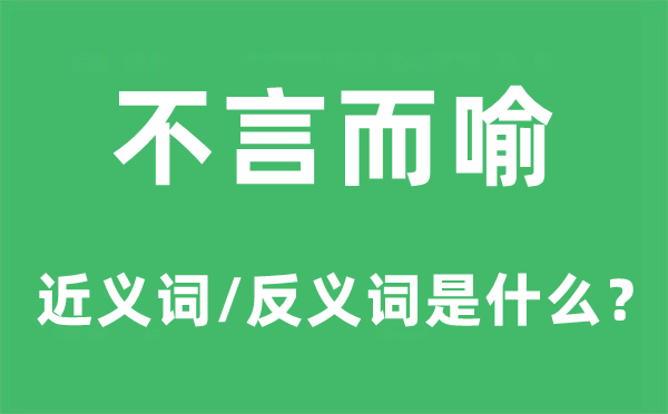 不言而喻的近义词和反义词是什么,不言而喻是什么意思