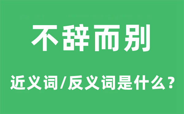 不辞而别的近义词和反义词是什么,不辞而别是什么意思