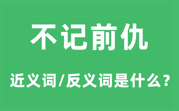 不记前仇的近义词和反义词是什么,不记前仇是什么意思