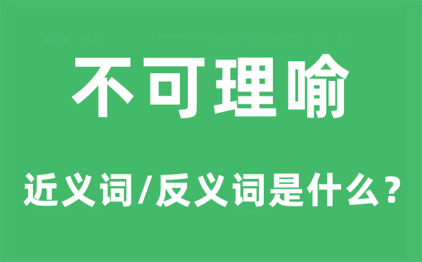 不可理喻的近义词和反义词是什么,不可理喻是什么意思