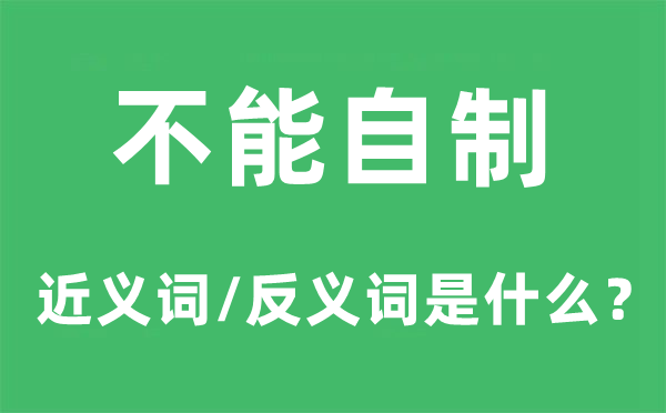 不能自制的近义词和反义词是什么,不能自制是什么意思