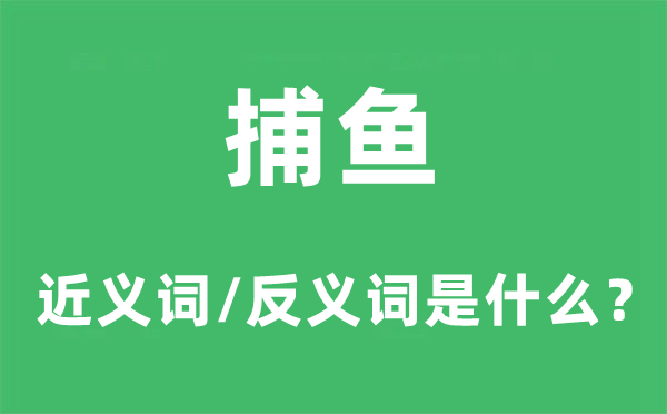 捕鱼的近义词和反义词是什么,捕鱼是什么意思