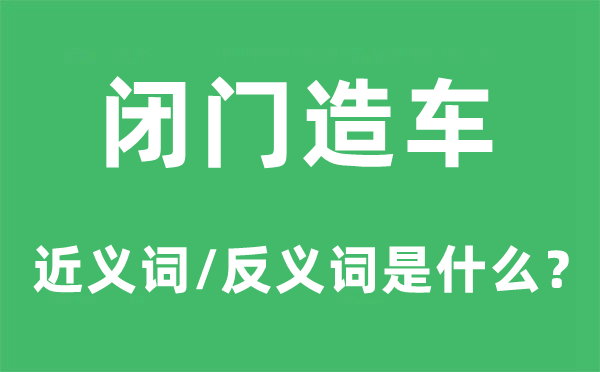 闭门造车的近义词和反义词是什么,闭门造车是什么意思