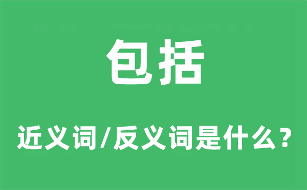 包括的近义词和反义词是什么,包括是什么意思