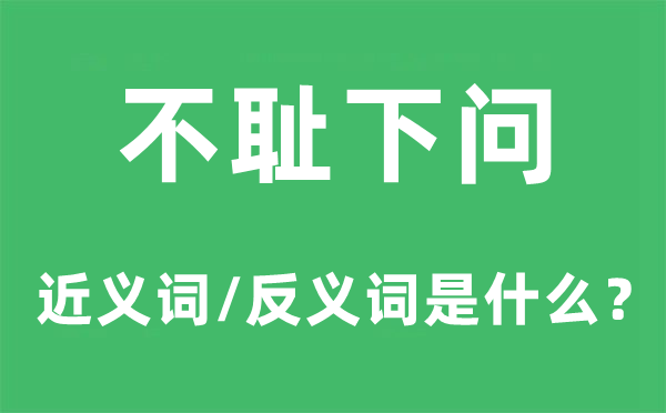 不耻下问的近义词和反义词是什么,不耻下问是什么意思