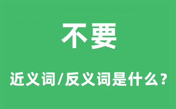 不要的近义词和反义词是什么,不要是什么意思