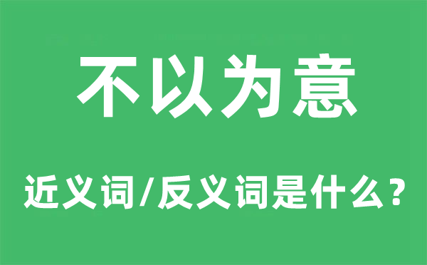 不以为意的近义词和反义词是什么,不以为意是什么意思