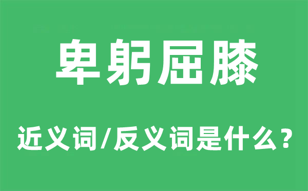 卑躬屈膝的近义词和反义词是什么,卑躬屈膝是什么意思