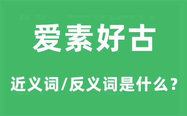 爱素好古的近义词和反义词是什么,爱素好古是什么意思