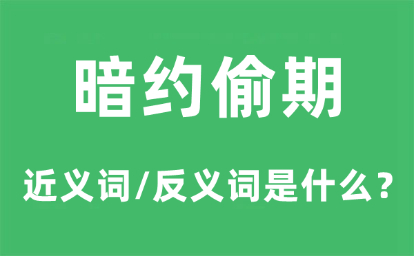 暗约偷期的近义词和反义词是什么,暗约偷期是什么意思