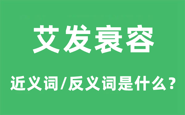 艾发衰容的近义词和反义词是什么,艾发衰容是什么意思