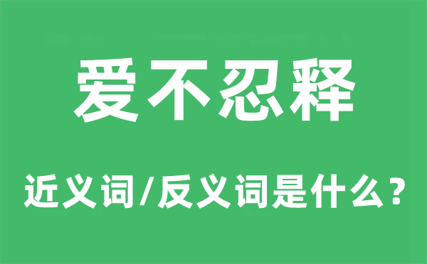 爱不忍释的近义词和反义词是什么,爱不忍释是什么意思