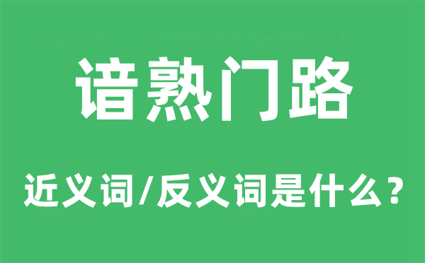 谙熟门路的近义词和反义词是什么,谙熟门路是什么意思