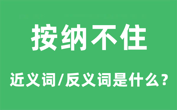 按纳不住的近义词和反义词是什么,按纳不住是什么意思