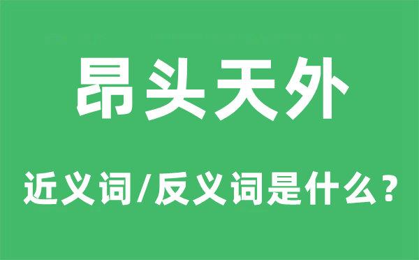 昂头天外的近义词和反义词是什么,昂头天外是什么意思