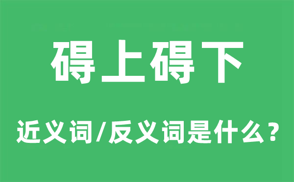 碍上碍下的近义词和反义词是什么,碍上碍下是什么意思