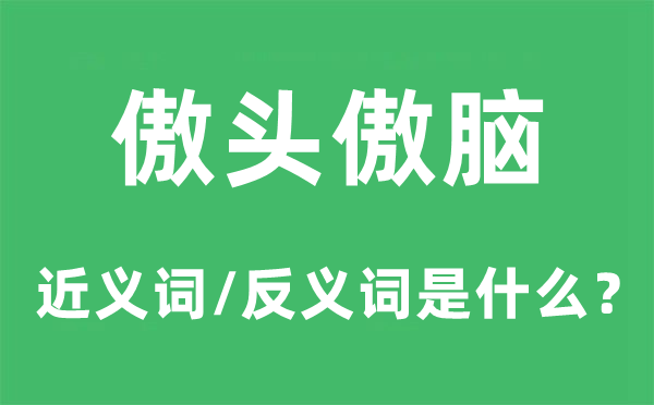 傲头傲脑的近义词和反义词是什么,傲头傲脑是什么意思