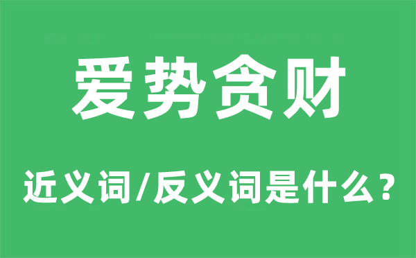 爱势贪财的近义词和反义词是什么,爱势贪财是什么意思