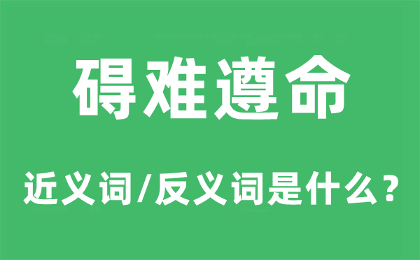 碍难遵命的近义词和反义词是什么,碍难遵命是什么意思