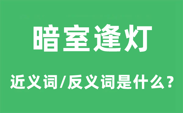 暗室逢灯的近义词和反义词是什么,暗室逢灯是什么意思