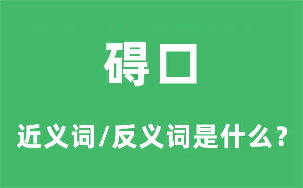 碍口的近义词和反义词是什么,碍口是什么意思