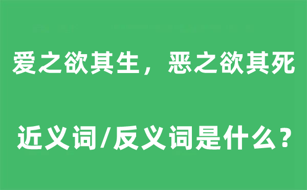 爱之欲其生，恶之欲其死的近义词和反义词是什么,爱之欲其生，恶之欲其死是什么意思