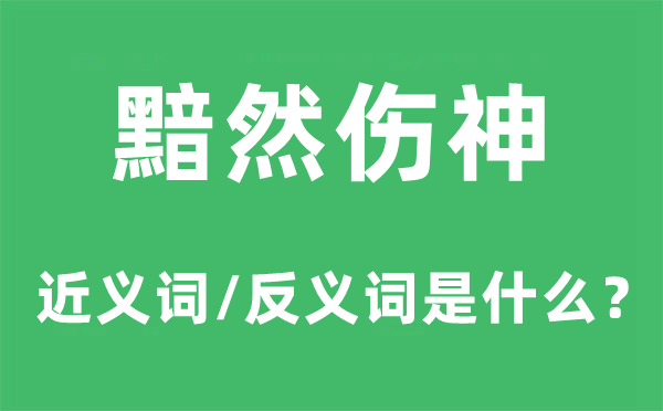 黯然伤神的近义词和反义词是什么,黯然伤神是什么意思