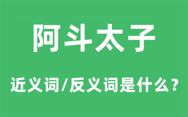 阿斗太子的近义词和反义词是什么,阿斗太子是什么意思