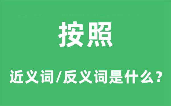 按照的近义词和反义词是什么,按照是什么意思