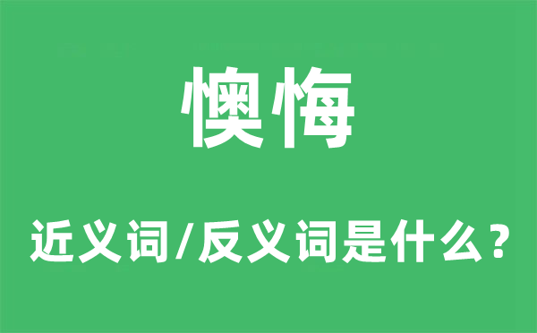 懊悔的近义词和反义词是什么,懊悔是什么意思