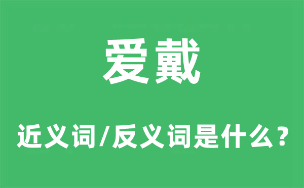 爱戴的近义词和反义词是什么,爱戴是什么意思