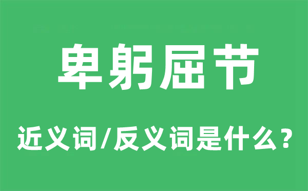 卑躬屈节的近义词和反义词是什么,卑躬屈节是什么意思