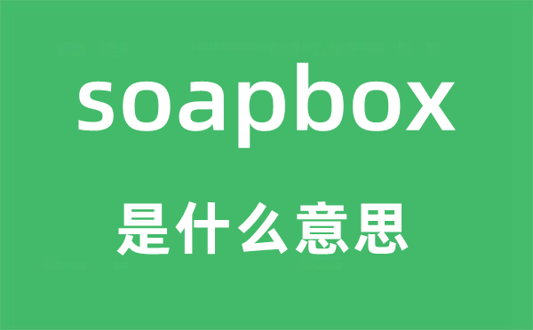 soapbox是什么意思,soapbox怎么读,中文翻译是什么