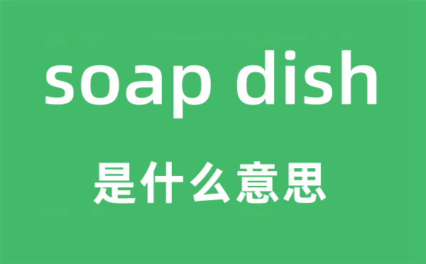 soap dish是什么意思,中文翻译是什么