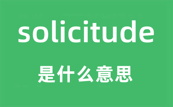 solicitude是什么意思,solicitude怎么读,中文翻译是什么