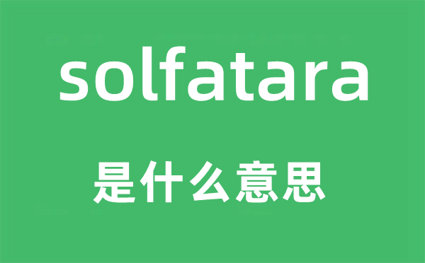 solfatara是什么意思,solfatara怎么读,中文翻译是什么