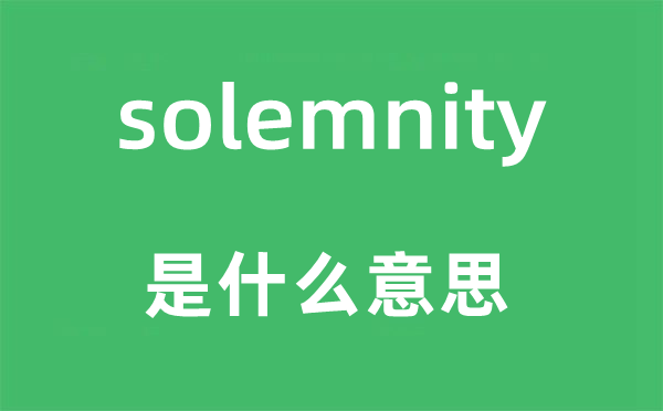 solemnity是什么意思,solemnity怎么读,中文翻译是什么