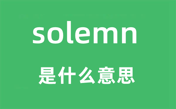 solemn是什么意思,solemn怎么读,中文翻译是什么