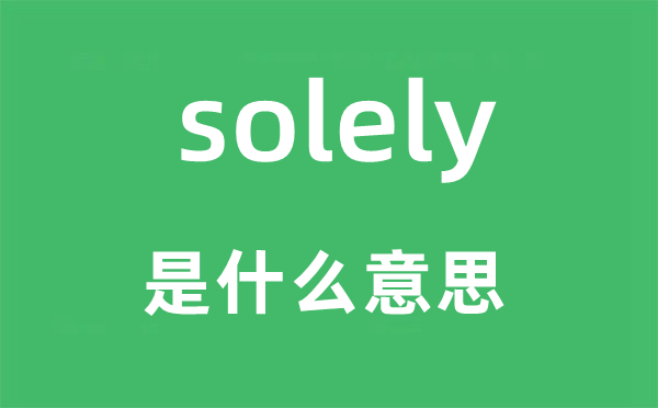 solely是什么意思,solely怎么读,中文翻译是什么