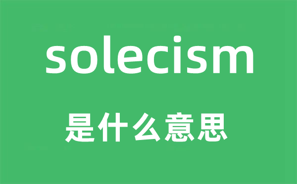 solecism是什么意思,solecism怎么读,中文翻译是什么