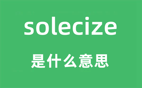 solecize是什么意思,solecize怎么读,中文翻译是什么